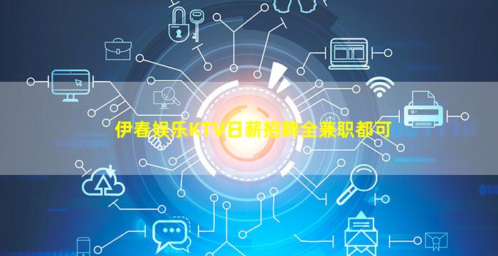 伊春娱乐KTV日薪招聘全兼职都可